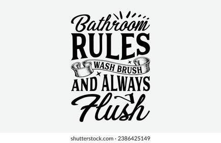 Bathroom Rules Wash Brush And Always Flush  -Bathroom T-Shirt Design, Handmade Calligraphy Vector Illustration, Hand Drawn Lettering Phrase, For Cutting Machine, Silhouette Cameo, Cricut.