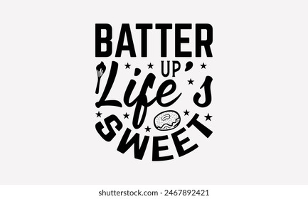 Batter Up Life's Sweet - Baking T- Shirt Design, Hand Drawn Vintage Hand Lettering, Greeting Card Template With Typography Text, EPS 10