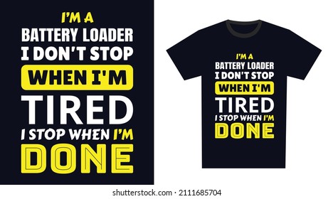 Battery Loader T Shirt Design. I 'm a Battery Loader I Don't Stop When I'm Tired, I Stop When I'm Done