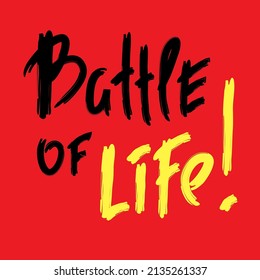 Battle of life - inspire motivational quote. Youth slang. Hand drawn lettering. Print for inspirational poster, t-shirt, bag, cups, card, flyer, sticker, badge. Cute funny vector writing