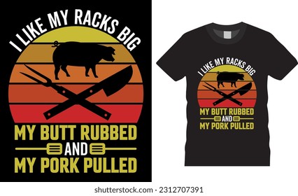 BBQ barbeque I like my racks big my butt rubbed, and my pork pulled T-shirt design vector template. Awesome BBQ Pork Lovers Shirts design, best dad BBQ shirts ready for print poster, banner, card, pod