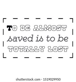 To be almost saved is to be totally lost. Calligraphy saying for print. Vector Quote 