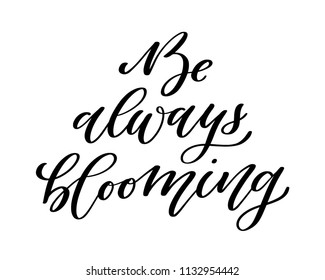 Be always blooming. Hand lettered vector calligraphy quote 
