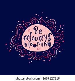 BE ALWAYS BLOOMING handdrawn lettering.Inspirational phrase flat color sketch calligraphy. Positive motivational handwritten vector quote.White inscription on dark background with flower
