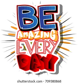 Be Amazing Every Day. Vector illustrated comic book style design. Inspirational, motivational quote.