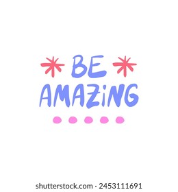 Be amazing - inspiring positive phrase, quote. Hand drawn quirky lettering with a doodle frame. Colorful vector sticker illustration. Motivational, inspirational message sayings design