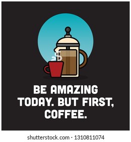 Be Amazing Today But First Coffee
