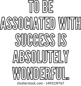 To be associated with success is absolutely wonderful