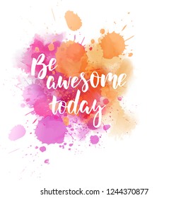 Be awesome today - motivational message. Handwritten modern calligraphy inspirational text on multicolored watercolor paint splash.