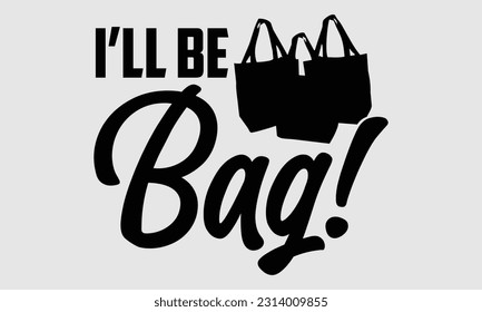 I’ll be bag!- Tote Bag T Shirt design, Hand drawn lettering phrase, eps, svg Files for Cutting, Vector illustration Template and white background