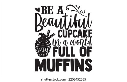 Be A Beautiful Cupcake In A World Full Of Muffins - Baking T shirt Design, Hand drawn vintage illustration with hand-lettering and decoration elements, Cut Files for Cricut Svg, Digital Download