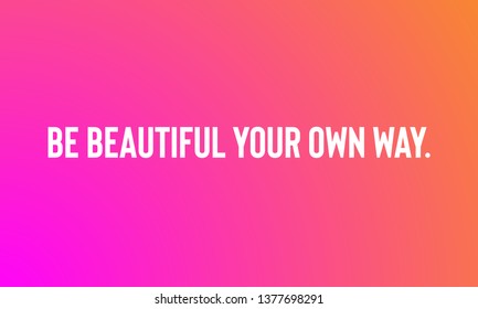 BE BEAUTIFUL YOUR OWN WAY. motivational quotes