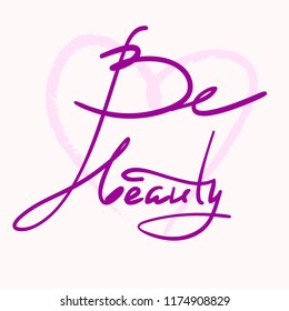 Be beauty - simple inspire and motivational quote. Hand drawn beautiful lettering. Print for inspirational poster, t-shirt, bag, cups, Valentines Day card, flyer, sticker, badge. Elegant calligraphy