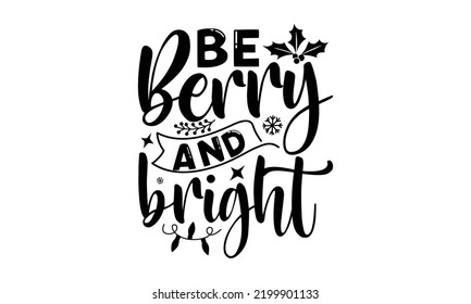 Be berry and bright-Christmas t shirt Calligraphy phrase for Christmas, Hand drawn lettering for Xmas greetings cards, invitations, Good for t-shirt, mug, gift