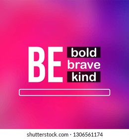be bold be brave be kind. Life quote with modern background vector illustration