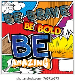 Be brave. Be bold. Be amazing. Vector illustrated comic book style design. Inspirational, motivational quote.