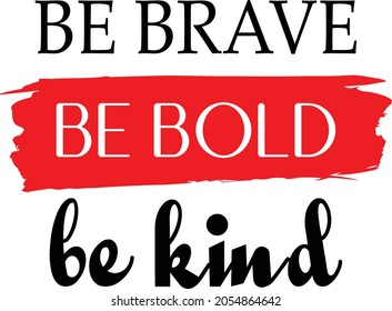 BE BRAVE, BE BOLD AND BE KIND! A simple design for Beautiful people. Ready to print on mug shirts and any other accessories.  