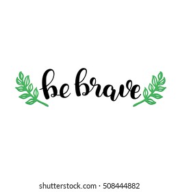 Be brave. Brush hand lettering vector illustration. Inspiring quote. Motivating modern calligraphy. Can be used for photo overlays, posters, clothes, prints, home decor, cards and more.
