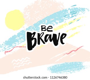 Be brave. Brush lettering caption handwritten with black ink. Inspiration quote for card, poster and t-shirt design. Abstract pastel background with brush strokes.