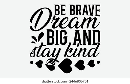 Be Brave Dream Big And Stay Kind - Baby Typography T-Shirt Designs, Inspirational Calligraphy Decorations, Hand Drawn Lettering Phrase, Calligraphy Vector Illustration, For Poster, Wall, Banner.