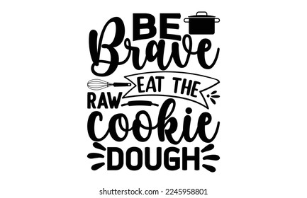Be brave eat the raw cookie dough, cooking T shirt Design, Quotes about Kitchen, Cut Files for Cricut  Svg, with hand-lettering and decoration elements, funny cooking vector and EPS 10 svg