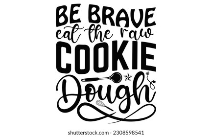 Be Brave Eat The Raw Cookie Dough - Cooking SVG Design, Hand drawn vintage illustration with hand-lettering and decoration elements with, SVG Files for Cutting. svg