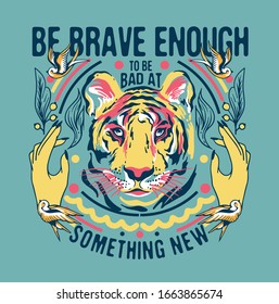 Be brave enough to be bad at something new slogan print design with tiger, hands, birds and ornaments colorful illustration