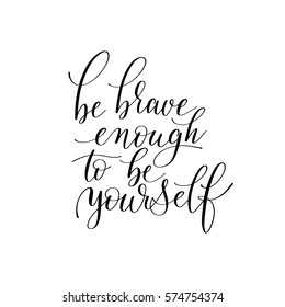 be brave enough to be yourself black and white hand written ink lettering positive quote about life, calligraphy vector illustration