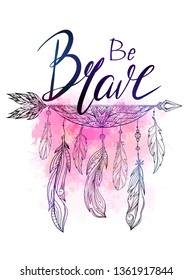 Be brave hand drawn lettering with native american arrow with feather and watercolor splashes. Inspirational quote. Vector card for your creativity