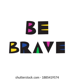 Be brave. Hand drawn lettering quote in scandinavian style for poster, kids room decor, clothes, t-shirts, card, notebook, cups, mugs