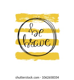 Be brave. Hand drawn motivation quote. Creative vector typography concept for design and printing. Ready for cards, t-shirts, labels, stickers, posters.