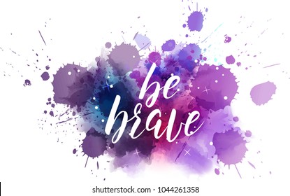 Be brave hand lettering phrase on watercolor imitation color splash.  Modern calligraphy inspirational quote. Vector illustration.