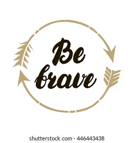 Be brave hand written lettering. Inspirational illustration. Isolated on white background. Used for greeting cards, posters and tee print.