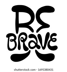 Be brave. Hand-drawn lettering quote. Slogan stylized typography. Phrase for social media, poster, card, banner, t-shirts, wall art, stickers, stationery design element.