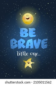 Be Brave inspiration quote for kids with moon and star characters. Motivation slogan lettering for inspiration. Be Brave poster with stars and moon in outer space for children. Vector poster on black.