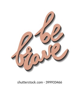 Be brave. Inspirational illustration. Modern calligraphic style. Hand lettering and custom typography for your design