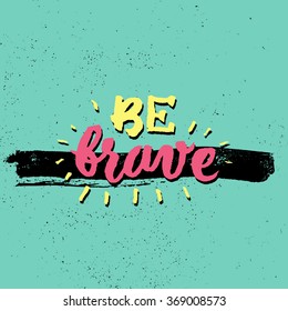 Be brave. Inspirational and motivational quotes. Hand painted brush lettering and custom typography for your designs: t-shirts, bags, for posters, invitations, cards, etc. Vector Illustration.