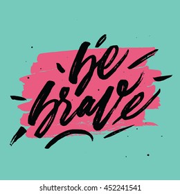 Be brave. Inspirational and motivational quotes. Hand painted brush lettering and custom typography for your designs: t-shirts, bags, for posters, invitations, cards, etc. Vector Illustration.