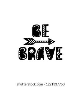 Be brave. Inspirational printable quote with tribal arrow. Vector hand drawn phrase for print, poster, tshirt, playroom, nursery, apparel decoration, greeting card. Nordic typographic design.
