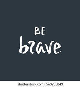 Be brave. Inspirational quote.
