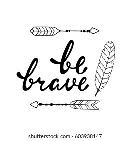 Be brave. Inspirational quote about happy. Modern calligraphy phrase with hand drawn arrows and feather. Lettering in boho style for print and poster.