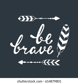 Be brave. Inspirational quote about happy. Modern calligraphy phrase with hand drawn arrows and feather. Lettering in boho style for print and posters. 