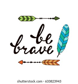 Be brave. Inspirational quote about happy. Modern calligraphy phrase with hand drawn arrows and feather. Lettering in boho style for print and poster.  Typographic design