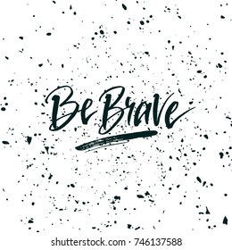 Be brave. Inspirational quote about life, positive phrase. Modern calligraphy text. Hand lettering design element. Ink brush calligraphy. Vector illustration.