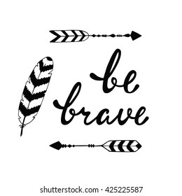 Be brave. Inspirational quote. Modern calligraphy phrase with hand drawn arrows and feather. Lettering in boho style for print and posters. Hippie quotes collection. Typography poster design.