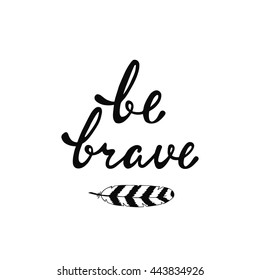 Be brave. Inspirational quote. Modern calligraphy phrase with hand drawn feather. Lettering in boho style for print and posters. Hippie quotes collection. Typography poster design.