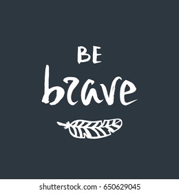 Be brave. Inspirational quote. Modern calligraphy phrase with hand drawn feather. Typography poster design.