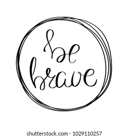 Be brave. Inspirational vector hand drawn quote. Ink brush lettering isolated on white background. Motivation saying for cards, posters and t-shirt