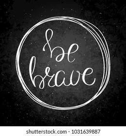 Be brave. Inspirational vector hand drawn quote. Chalk lettering on blackboard. Motivation saying for cards, posters and t-shirt