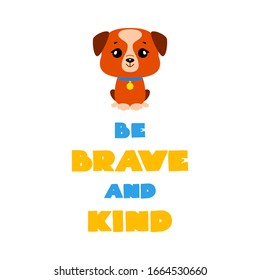 Be Brave And Kind. Illustration of cute puppy in cartoon style and colorful typography. Vector 8 EPS.